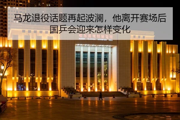 马龙退役话题再起波澜，他离开赛场后国乒会迎来怎样变化